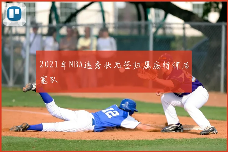 2021年NBA选秀状元签归属底特律活塞队