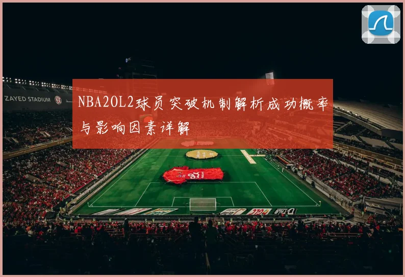 NBA2OL2球员突破机制解析成功概率与影响因素详解