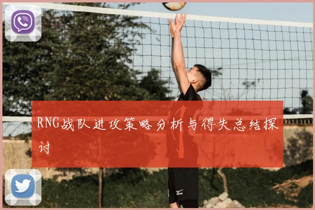 RNG战队进攻策略分析与得失总结探讨