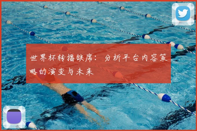 世界杯转播缺席：分析平台内容策略的演变与未来