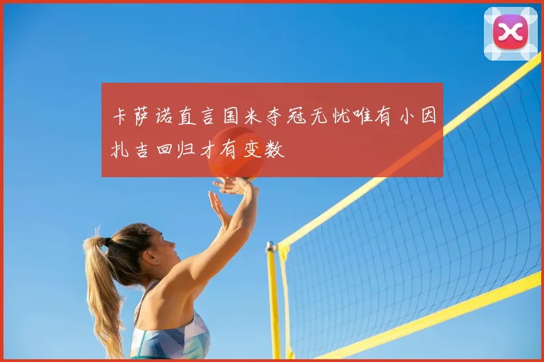 卡萨诺直言国米夺冠无忧唯有小因扎吉回归才有变数