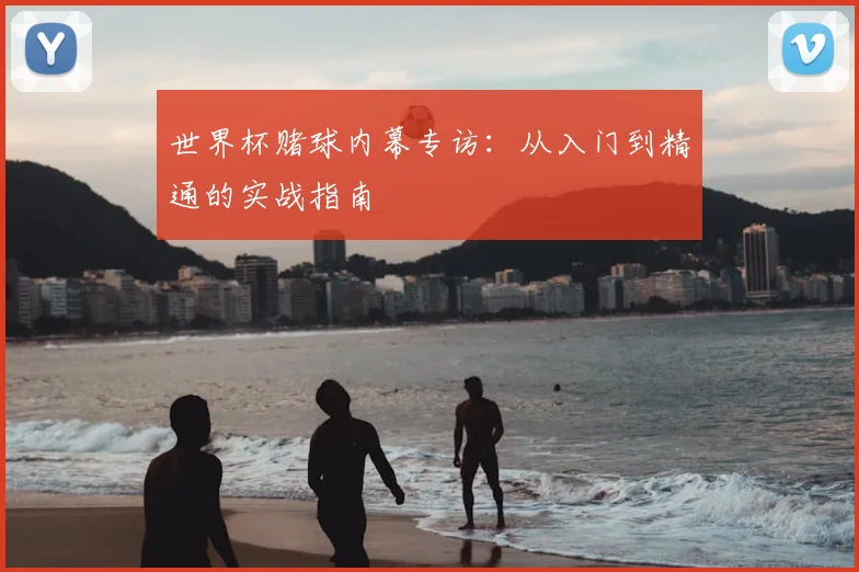世界杯赌球内幕专访：从入门到精通的实战指南